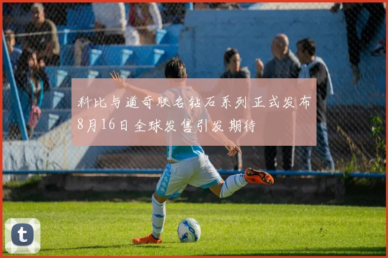 科比与道奇联名钻石系列正式发布8月16日全球发售引发期待