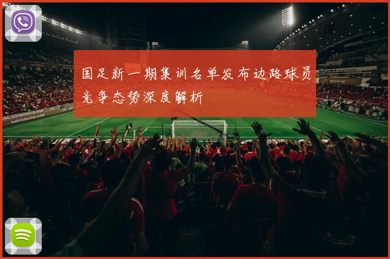 国足新一期集训名单发布边路球员竞争态势深度解析