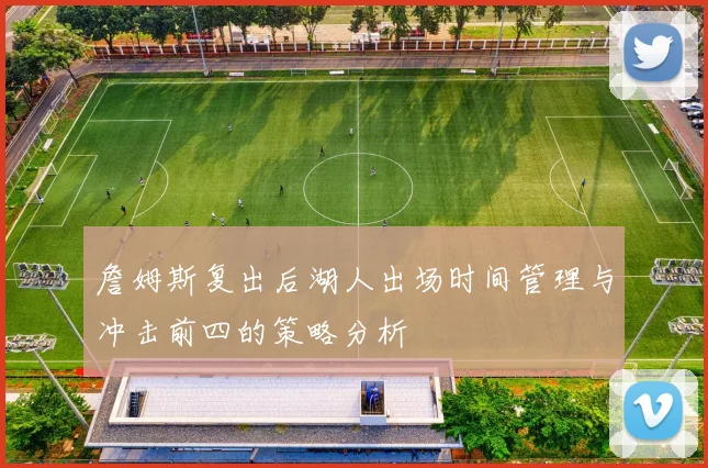 詹姆斯复出后湖人出场时间管理与冲击前四的策略分析