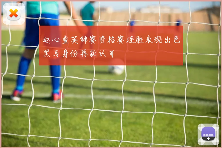 赵心童英锦赛资格赛连胜表现出色黑马身份再获认可