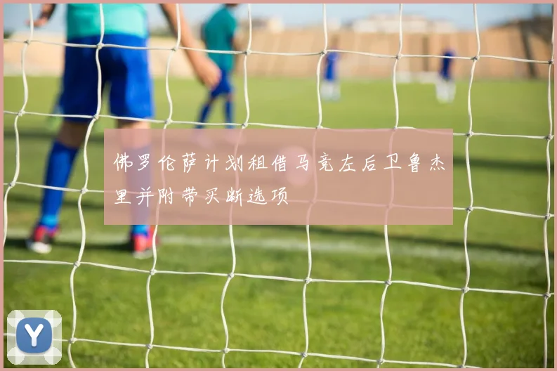 佛罗伦萨计划租借马竞左后卫鲁杰里并附带买断选项